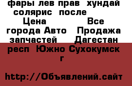 фары лев.прав. хундай солярис. после 2015. › Цена ­ 20 000 - Все города Авто » Продажа запчастей   . Дагестан респ.,Южно-Сухокумск г.